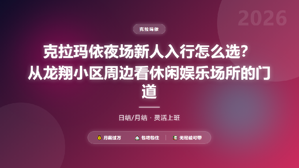 克拉玛依夜场新人入行怎么选？从龙翔小区周边看休闲娱乐场所的门道