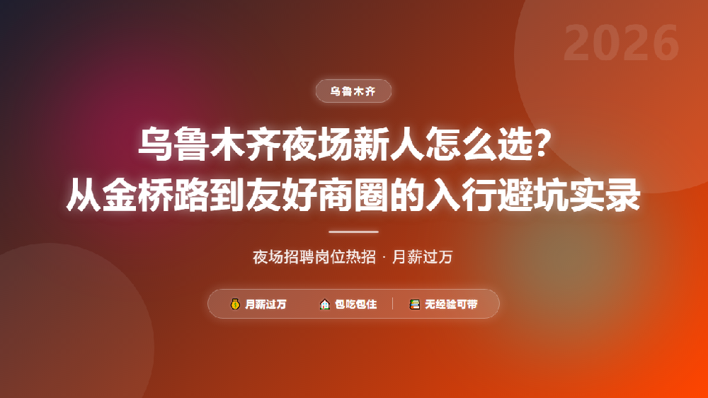 乌鲁木齐夜场新人怎么选？从金桥路到友好商圈的入行避坑实录