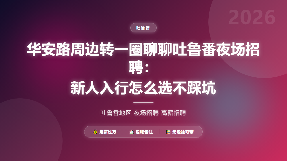 华安路周边转一圈聊聊吐鲁番夜场招聘：新人入行怎么选不踩坑