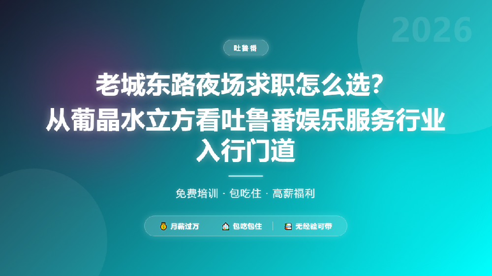 老城东路夜场求职怎么选？从葡晶水立方看吐鲁番娱乐服务行业入行门道