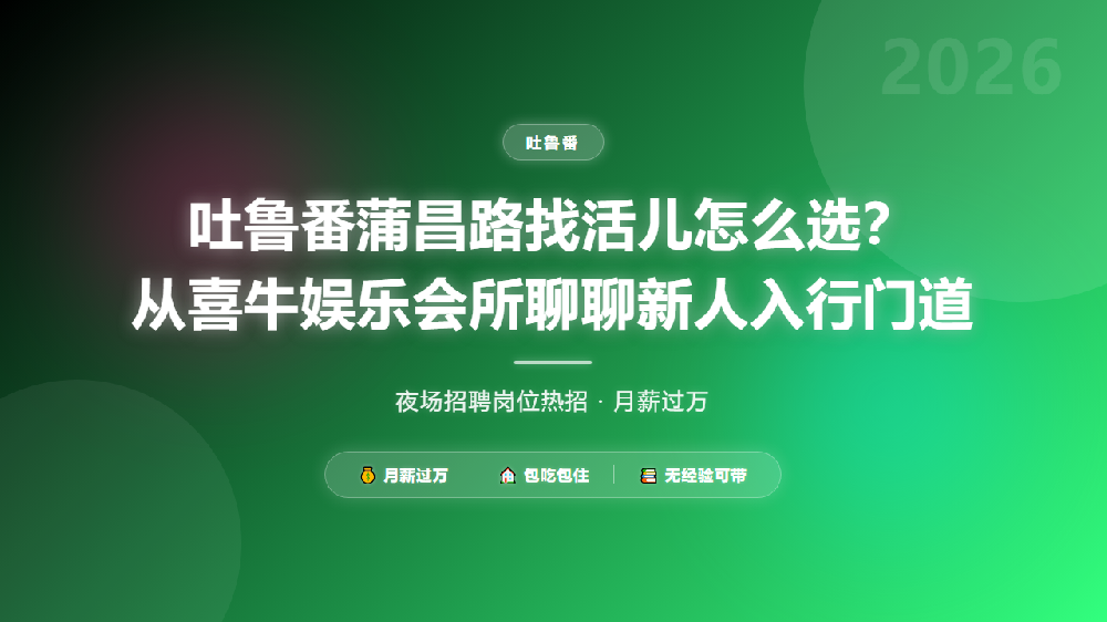 吐鲁番蒲昌路找活儿怎么选？从喜牛娱乐会所聊聊新人入行门道