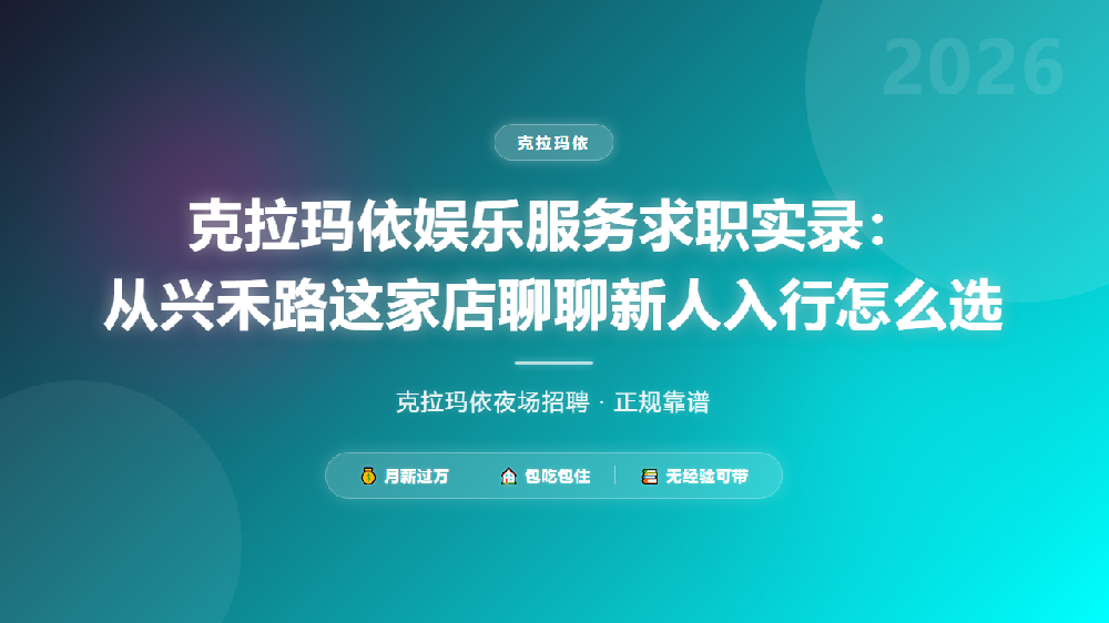 克拉玛依娱乐服务求职实录：从兴禾路这家店聊聊新人入行怎么选