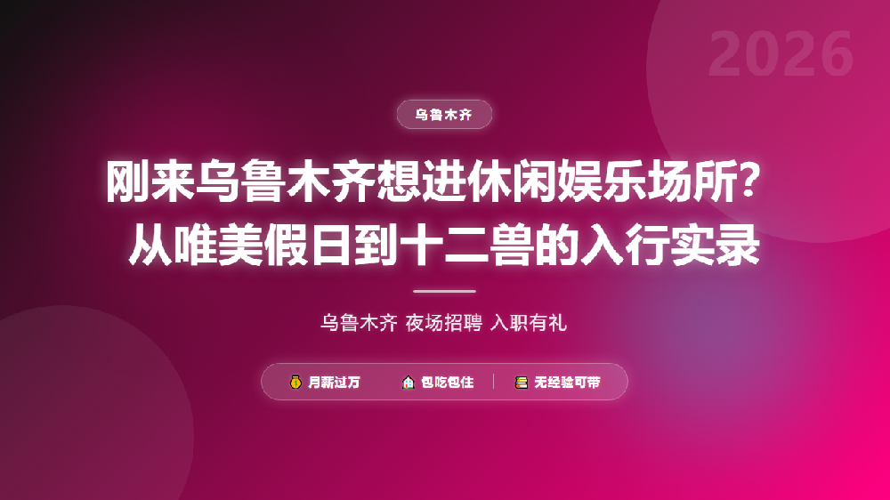 刚来乌鲁木齐想进休闲娱乐场所？从唯美假日到十二兽的入行实录