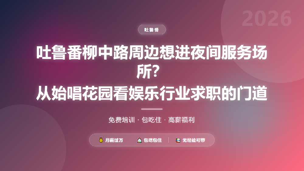 吐鲁番柳中路周边想进夜间服务场所？从始唱花园看娱乐行业求职的门道