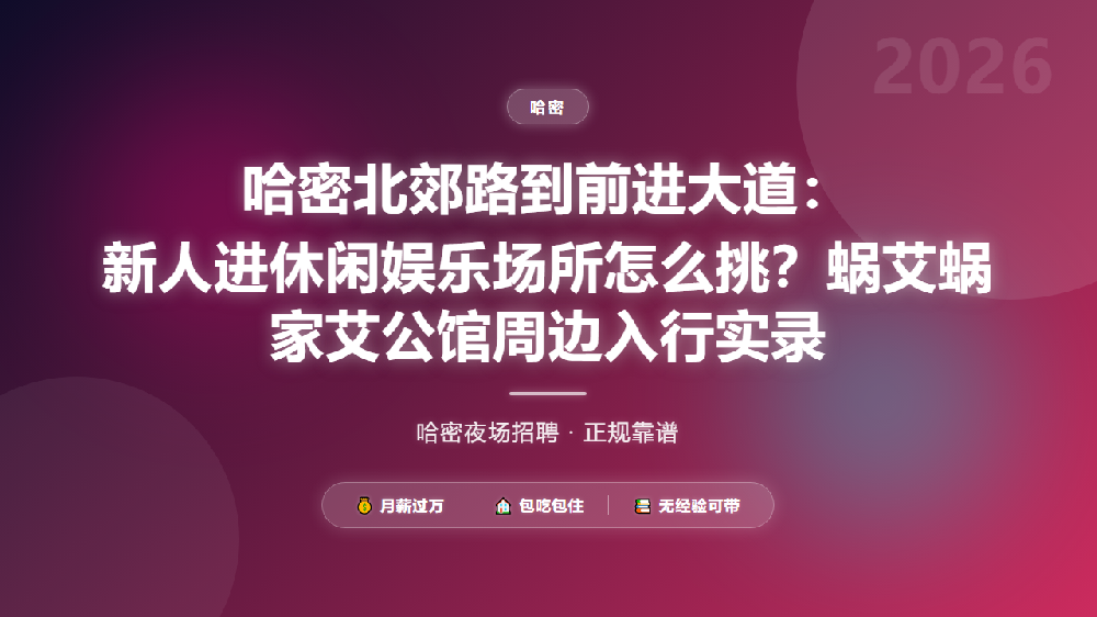 哈密北郊路到前进大道：新人进休闲娱乐场所怎么挑？蜗艾蜗家艾公馆周边入行实录