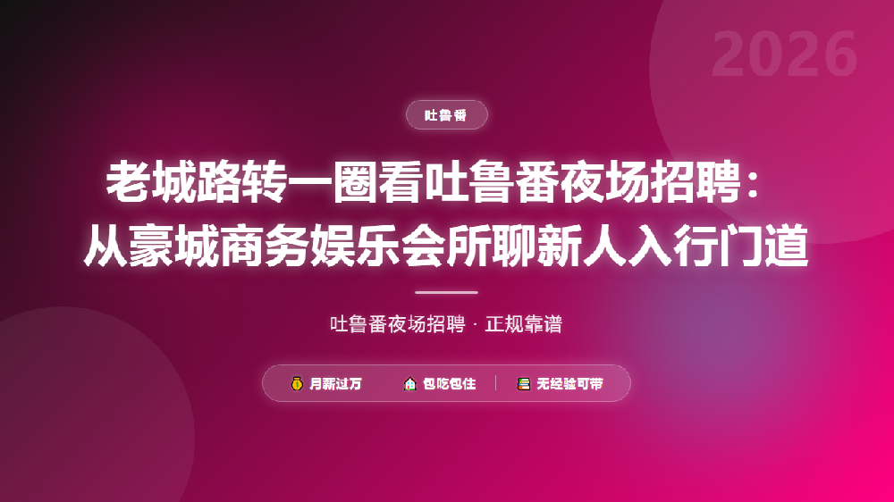 老城路转一圈看吐鲁番夜场招聘：从豪城商务娱乐会所聊新人入行门道