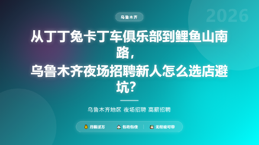 从丁丁兔卡丁车俱乐部到鲤鱼山南路，乌鲁木齐夜场招聘新人怎么选店避坑？