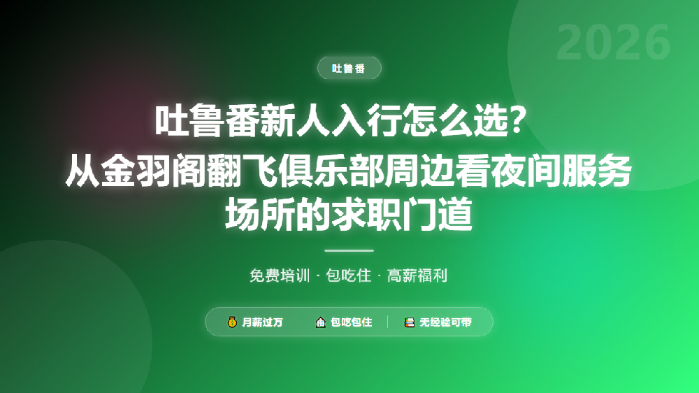 吐鲁番新人入行怎么选？从金羽阁翻飞俱乐部周边看夜间服务场所的求职门道