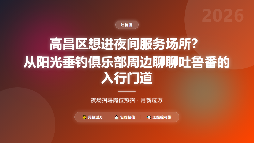 高昌区想进夜间服务场所？从阳光垂钓俱乐部周边聊聊吐鲁番的入行门道
