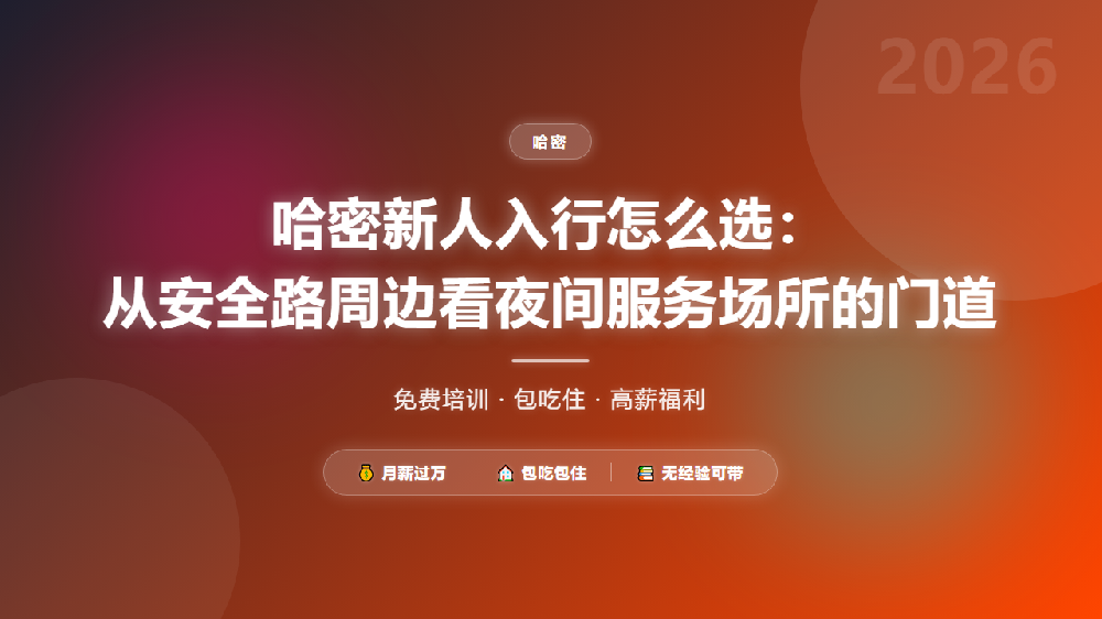 哈密新人入行怎么选：从安全路周边看夜间服务场所的门道