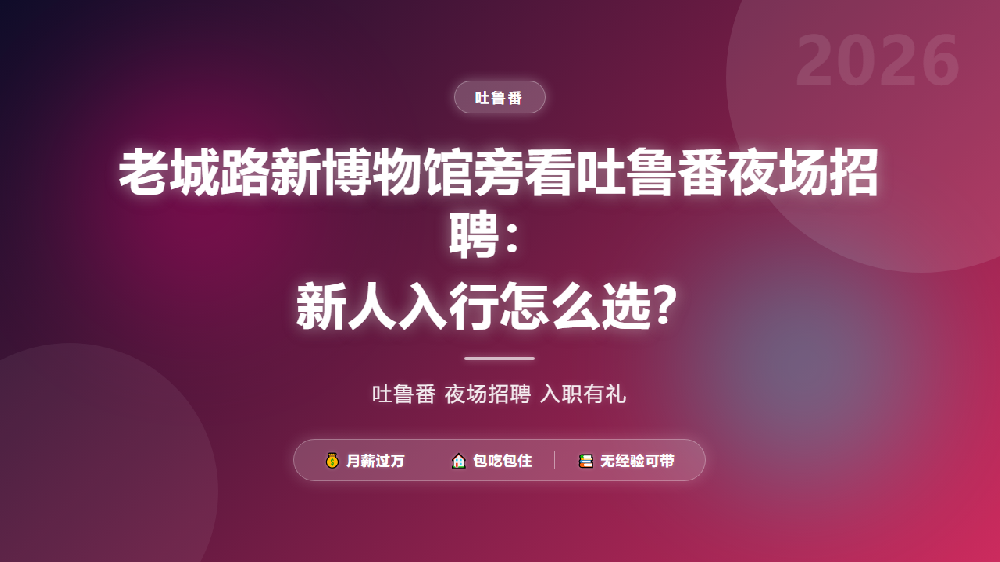 老城路新博物馆旁看吐鲁番夜场招聘：新人入行怎么选？