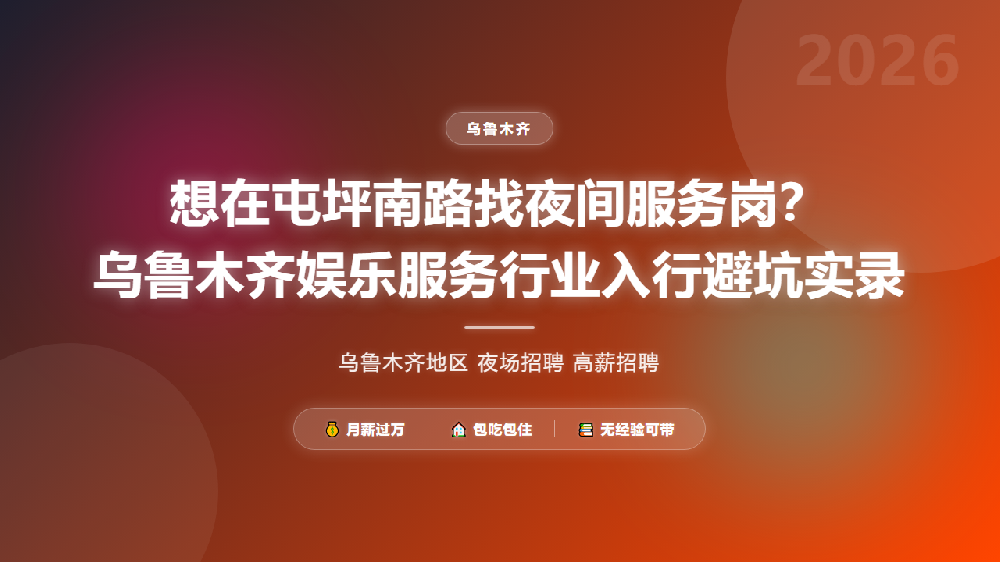 想在屯坪南路找夜间服务岗？乌鲁木齐娱乐服务行业入行避坑实录