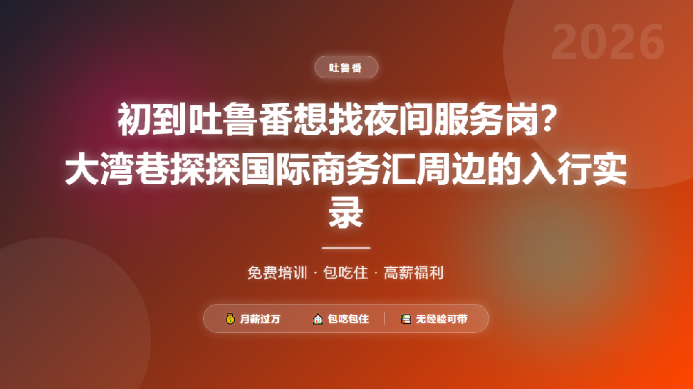 初到吐鲁番想找夜间服务岗？大湾巷探探国际商务汇周边的入行实录