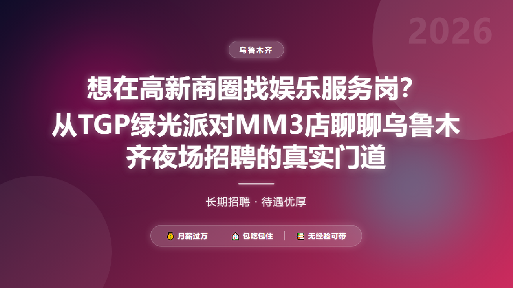 想在高新商圈找娱乐服务岗？从TGP绿光派对MM3店聊聊乌鲁木齐夜场招聘的真实门道